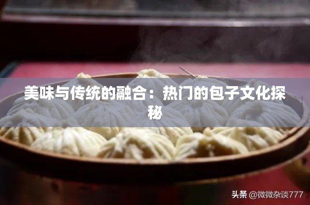 美味与传统的融合：热门的包子文化探秘