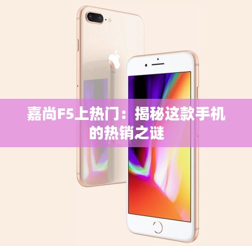 嘉尚F5上热门:揭秘这款手机的热销之谜