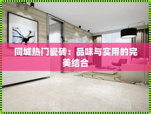 同城热门瓷砖：品味与实用的完美结合