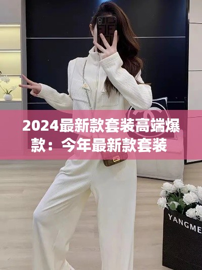 2024最新款套装高端爆款：今年最新款套装 
