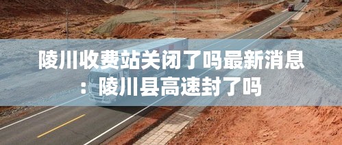 陵川收费站关闭了吗最新消息：陵川县高速封了吗 