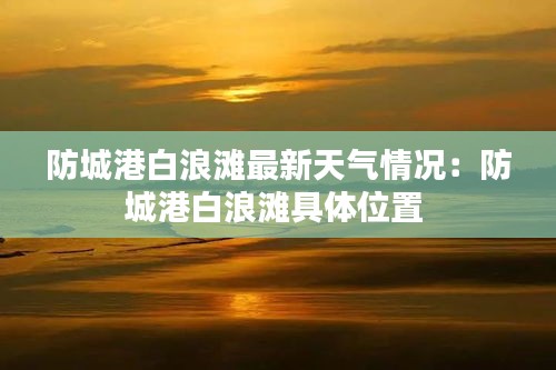 防城港白浪滩最新天气情况：防城港白浪滩具体位置 