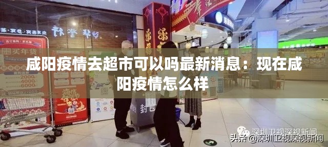 咸阳疫情去超市可以吗最新消息：现在咸阳疫情怎么样 