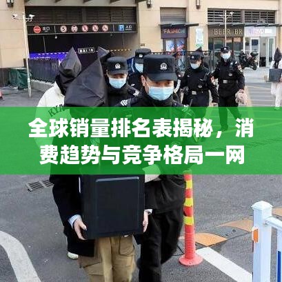 全球销量排名表揭秘，消费趋势与竞争格局一网打尽！
