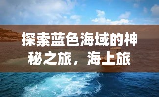 探索蓝色海域的神秘之旅，海上旅游攻略大全