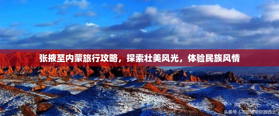 张掖至内蒙旅行攻略，探索壮美风光，体验民族风情