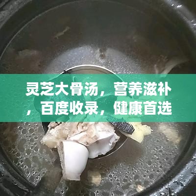 灵芝大骨汤，营养滋补，百度收录，健康首选！