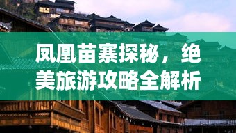 凤凰苗寨探秘，绝美旅游攻略全解析