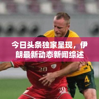 今日头条独家呈现，伊朗最新动态新闻综述