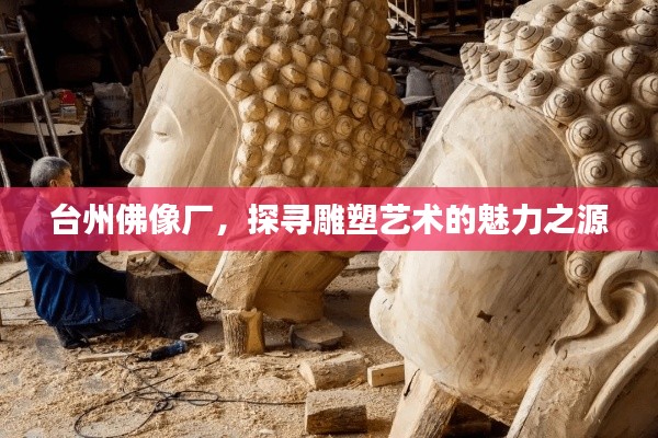 台州佛像厂，探寻雕塑艺术的魅力之源