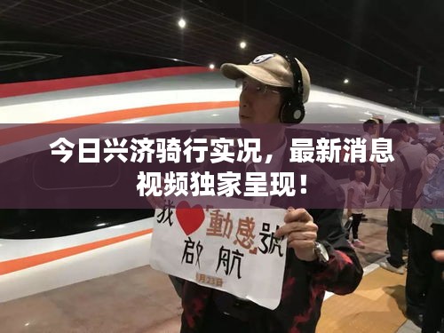 今日兴济骑行实况，最新消息视频独家呈现！