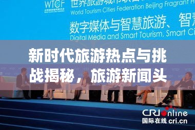 新时代旅游热点与挑战揭秘，旅游新闻头条内容探索