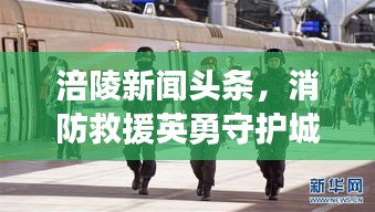 涪陵新闻头条，消防救援英勇守护城市安全
