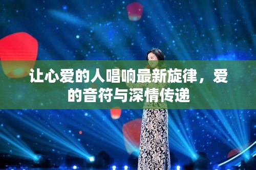 让心爱的人唱响最新旋律，爱的音符与深情传递