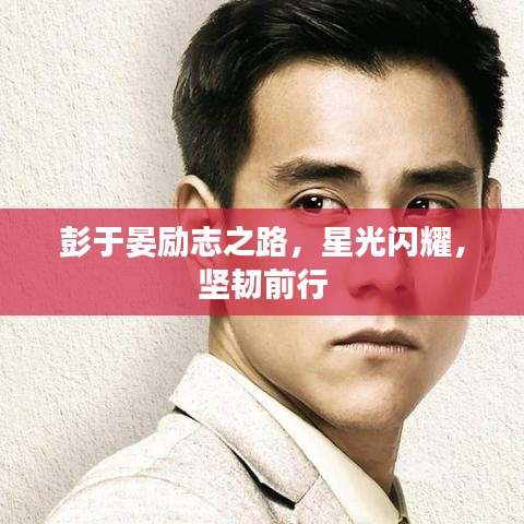 彭于晏励志之路，星光闪耀，坚韧前行