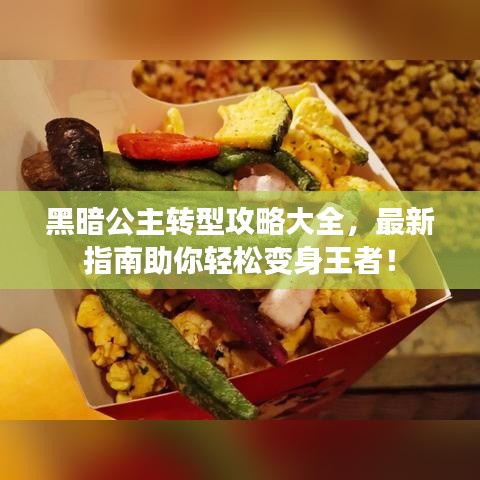 黑暗公主转型攻略大全，最新指南助你轻松变身王者！