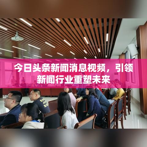 今日头条新闻消息视频，引领新闻行业重塑未来