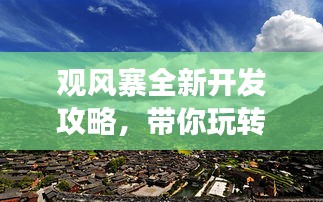 观风寨全新开发攻略，带你玩转最佳旅游路线！