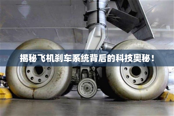 揭秘飞机刹车系统背后的科技奥秘！