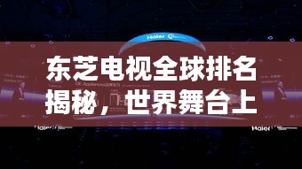 东芝电视全球排名揭秘，世界舞台上的表现引人瞩目