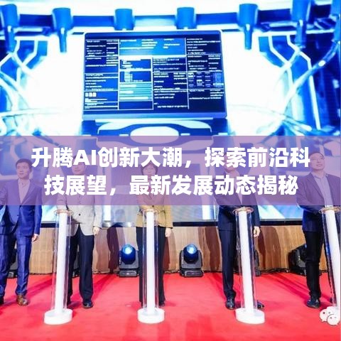 升腾AI创新大潮，探索前沿科技展望，最新发展动态揭秘