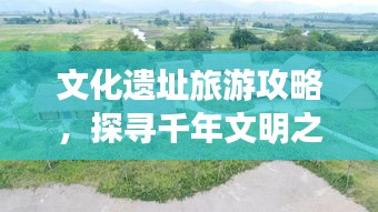 文化遗址旅游攻略，探寻千年文明之旅