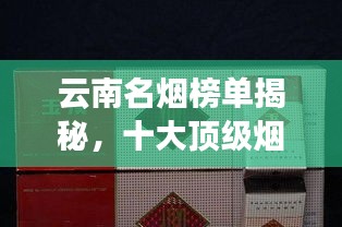 云南名烟榜单揭秘，十大顶级烟草品牌盘点