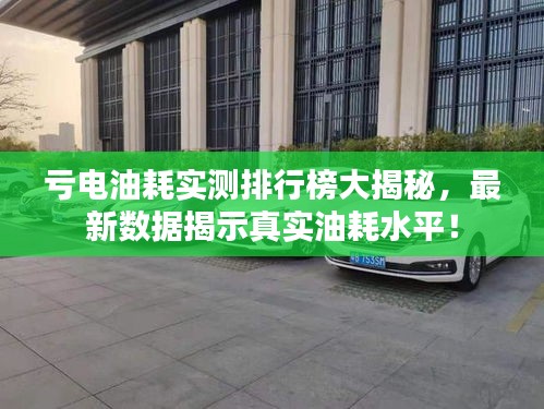 亏电油耗实测排行榜大揭秘，最新数据揭示真实油耗水平！