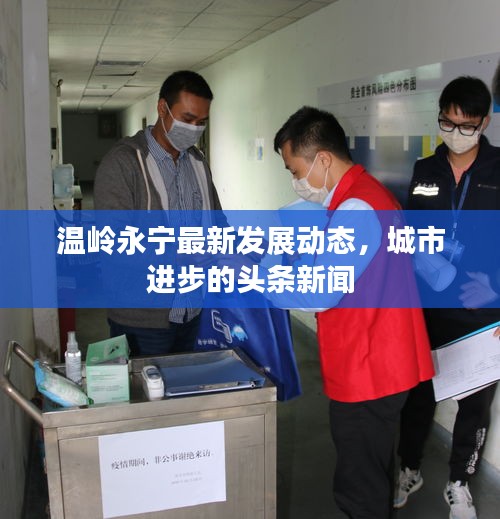 温岭永宁最新发展动态，城市进步的头条新闻