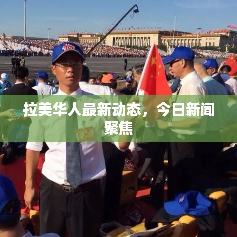 拉美华人最新动态,今日新闻聚焦