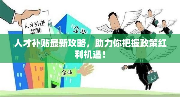 人才补贴最新攻略，助力你把握政策红利机遇！
