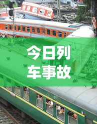 今日列车事故实时更新，最新消息汇总