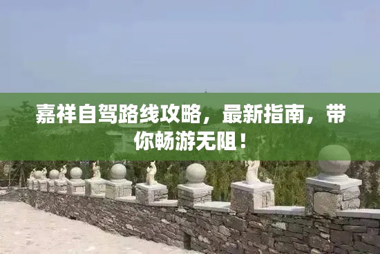 嘉祥自驾路线攻略，最新指南，带你畅游无阻！