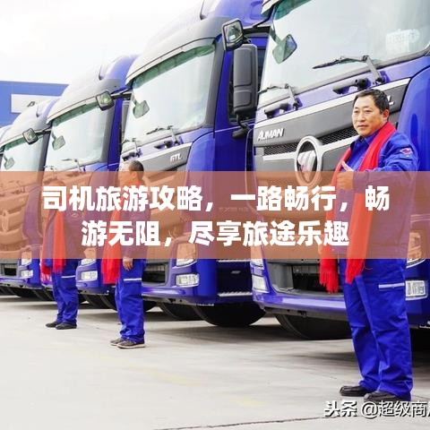 司机旅游攻略，一路畅行，畅游无阻，尽享旅途乐趣