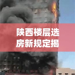 陕西楼层选房新规定揭秘，影响购房决策的关键原则！