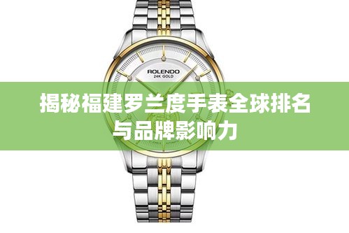 揭秘福建罗兰度手表全球排名与品牌影响力