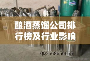 酿酒蒸馏公司排行榜及行业影响力解析