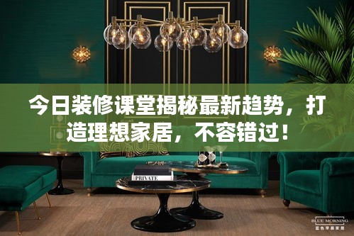 今日装修课堂揭秘最新趋势，打造理想家居，不容错过！
