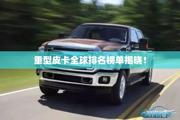 重型皮卡全球排名榜单揭晓！