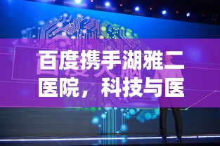 百度携手湖雅二医院，科技与医疗共创卓越医疗体验