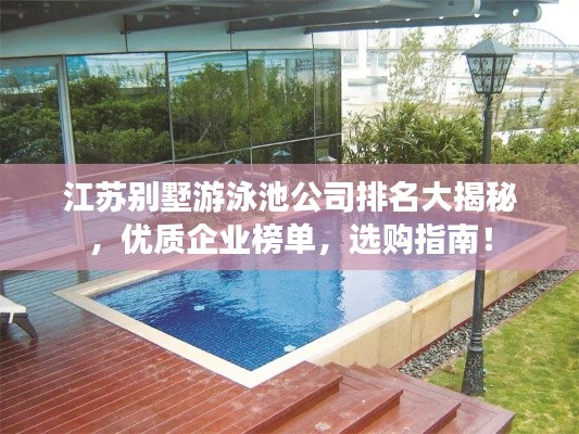 江苏别墅游泳池公司排名大揭秘，优质企业榜单，选购指南！