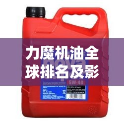 力魔机油全球排名及影响力解析