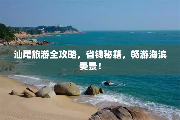 汕尾旅游全攻略，省钱秘籍，畅游海滨美景！