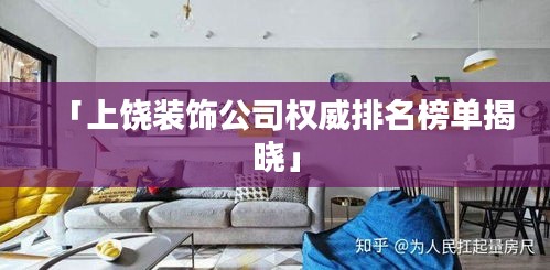 「上饶装饰公司权威排名榜单揭晓」