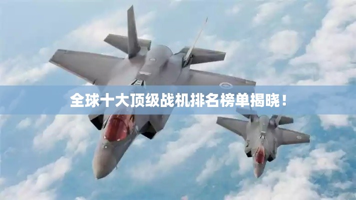 全球十大顶级战机排名榜单揭晓！