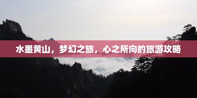 水墨黄山，梦幻之旅，心之所向的旅游攻略
