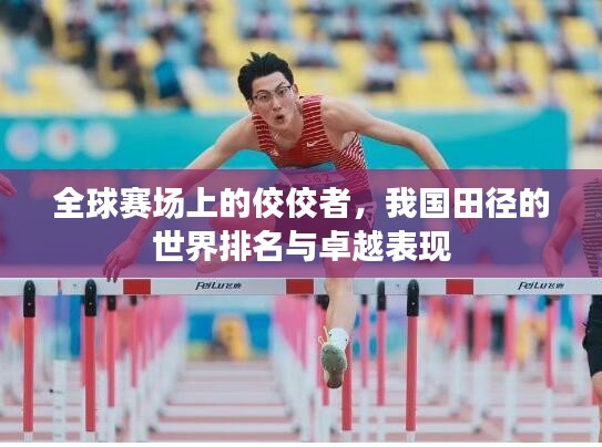 全球赛场上的佼佼者，我国田径的世界排名与卓越表现