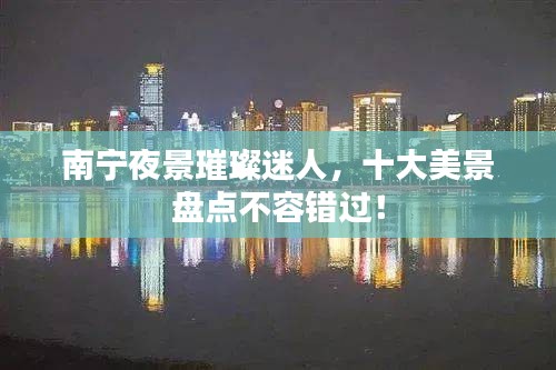 南宁夜景璀璨迷人，十大美景盘点不容错过！