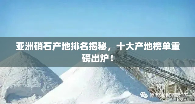 亚洲硝石产地排名揭秘，十大产地榜单重磅出炉！