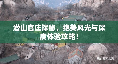 潜山官庄探秘，绝美风光与深度体验攻略！